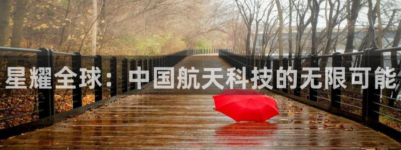 乐天堂fun2平台登录：星耀全球：中国航天科技的无限可能