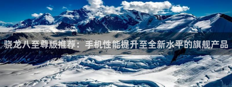 乐天堂fun体育注册平台：骁龙八至尊版推荐：手机性能提升至全新水平的旗舰产品