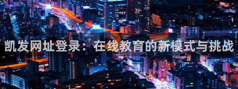 乐天堂fun体育1招商：凯发网址登录：在线教育的新模式与挑战