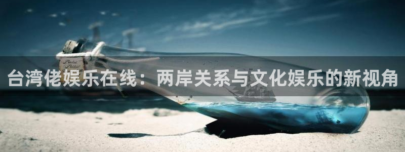 成都乐天堂fun电子有限公司：台湾佬娱乐在线：两岸关系与文化娱乐的新视角