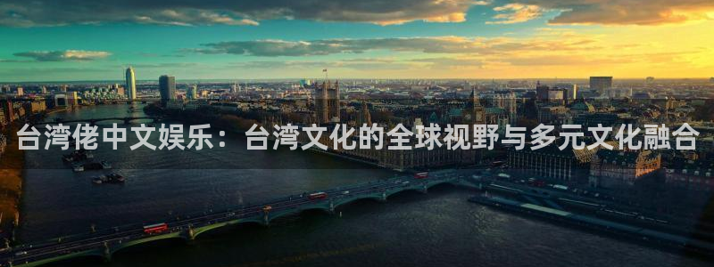 乐天堂fun体育注册平台：台湾佬中文娱乐：台湾文化的全球视野与多元文化融合