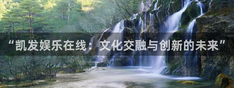 乐天堂fun平台注册：“凯发娱乐在线：文化交融与创新的未来”