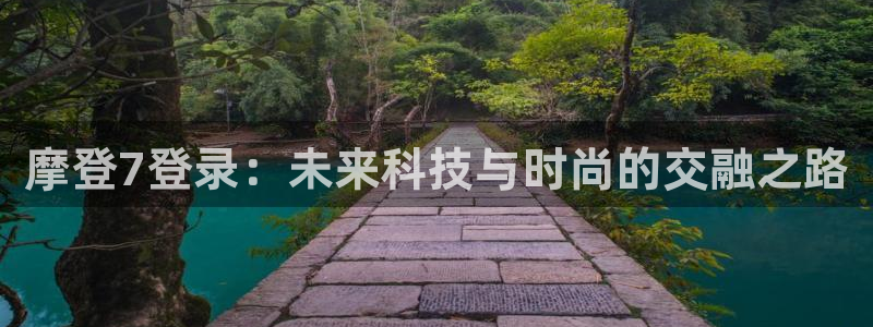 乐天堂fun体育3在线注册：摩登7登录：未来科技与时尚的交融之路