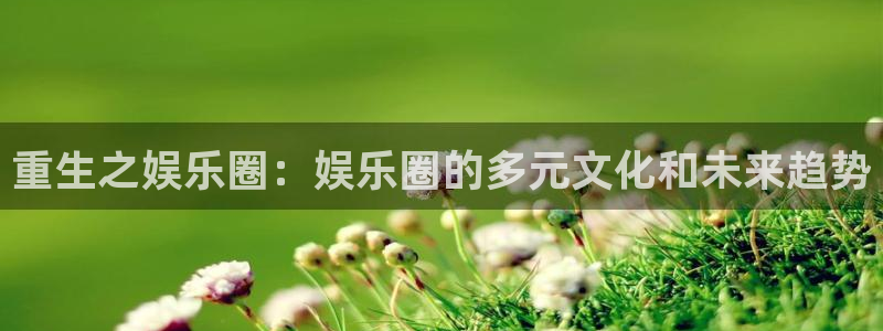 乐天堂fun2平台：重生之娱乐圈：娱乐圈的多元文化和未来趋势