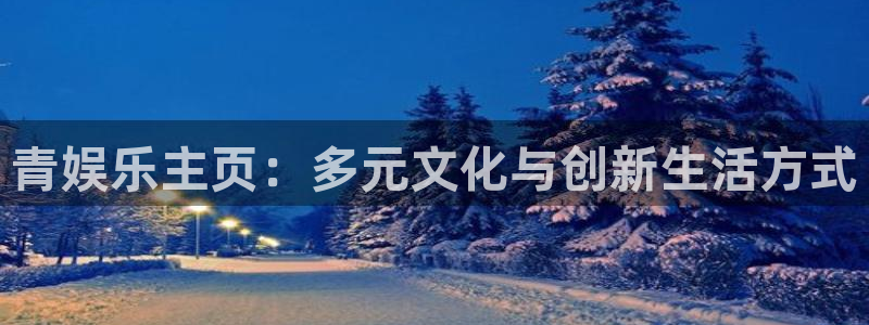 乐天堂fun2代理注册：青娱乐主页：多元文化与创新生活方式