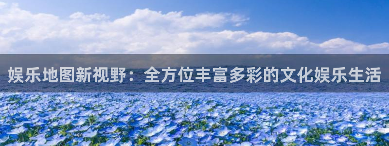 乐天堂fun体育平台开号链接：娱乐地图新视野：全方位丰富多彩的文化娱乐生活