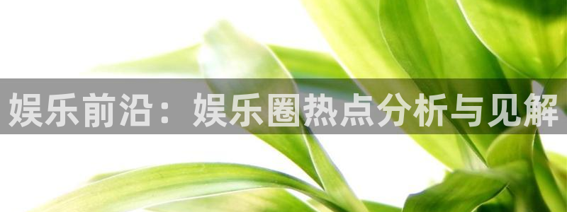乐天堂fun体育论坛：娱乐前沿：娱乐圈热点分析与见解