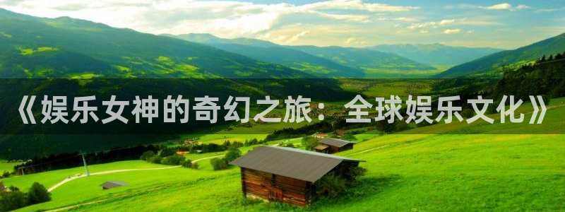 乐天堂fun4开户：《娱乐女神的奇幻之旅：全球娱乐文化》