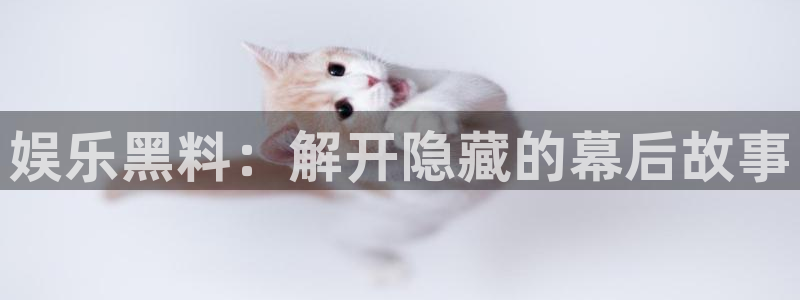 乐天堂funf凯捷注册：娱乐黑料：解开隐藏的幕后故事