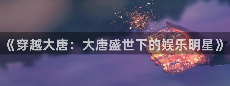 乐天堂fun体育用品：《穿越大唐：大唐盛世下的娱乐明星》