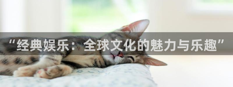 乐天堂fun体育平台开号链接：“经典娱乐：全球文化的魅力与乐趣”