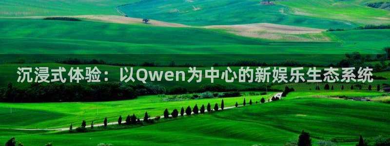 乐天堂fun3代理：沉浸式体验：以Qwen为中心的新娱乐生态系统