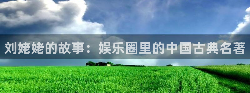 乐天堂fun登录：刘姥姥的故事：娱乐圈里的中国古典名著