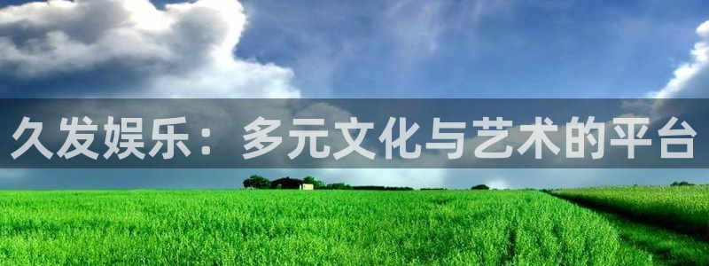 乐天堂fun体育凯捷平台注册：久发娱乐：多元文化与艺术的平台
