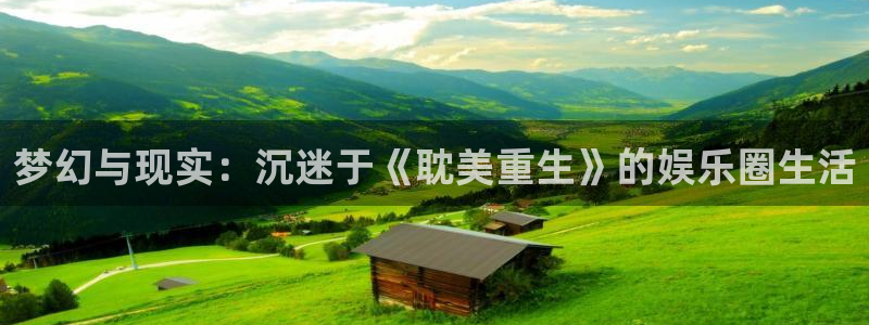 乐天堂fun4平台：梦幻与现实：沉迷于《耽美重生》的娱乐圈生活