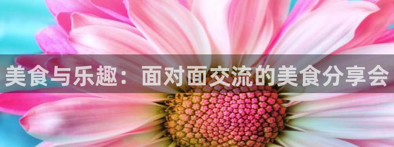 乐天堂fun4登录：美食与乐趣：面对面交流的美食分享会